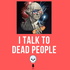 I Talk to Dead People