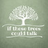 If These Trees Could Talk