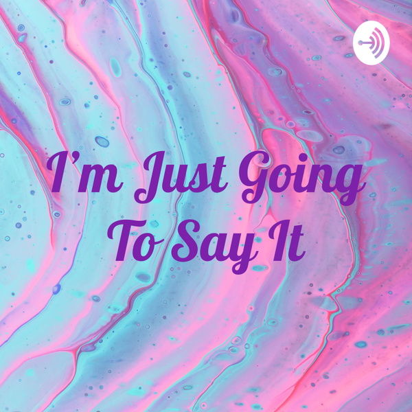 Artwork for I'm Just Going To Say It