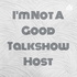 I’m Not A Good Talkshow Host
