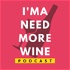 I'ma Need More Wine Podcast