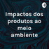 Impactos dos produtos ao meio ambiente