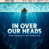 In Over Our Heads