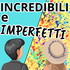 INCREDIBILI e IMPERFETTI