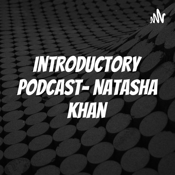 Artwork for Introductory Podcast- Natasha Khan