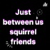 Just between us squirrel friends