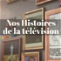 NOS HISTOIRES DE LA TELEVISION