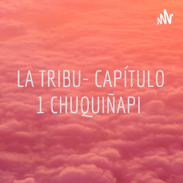Artwork for LA TRIBU- CAPÍTULO 1 CHUQUIÑAPI