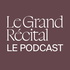 Le Grand Récital - Le Podcast
