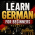 Learn German for Beginners Podcast: Learning Basic German Language Vocabulary, Grammar, Pronunciation, Phrases, and Everyday