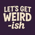 Let's Get Weird-ish