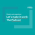 Let's make it work: The Podcast