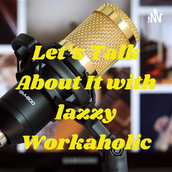 Artwork for Let's Talk About It with lazzy Workaholic