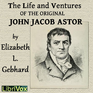Artwork for Life and Ventures of the Original John Jacob Astor, The by Elizabeth L. Gebhard (1859