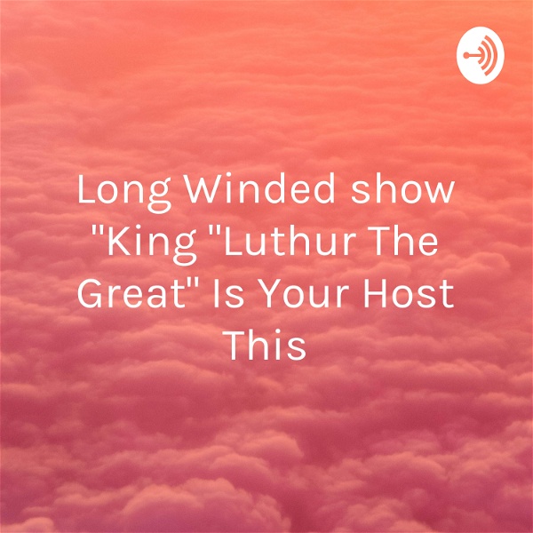 Artwork for Long Winded show "King "Luthur The Great" Is Your Host This