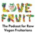 The Love Fruit Podcast - A Podcast For Raw Vegan Fruitarians