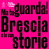 MA TU GUARDA! BRESCIA E LE SUE STORIE