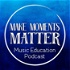 Make Moments Matter:  A Music Education Podcast