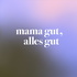 mama gut, alles gut