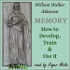 Memory: How to Develop, Train and Use It by William Walker Atkinson (1862 - 1932)