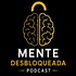 Mente Desbloqueada Podcast