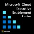 Microsoft Cloud Executive Enablement Series