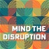 Mind The Disruption