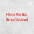 Minha Mãe Não Deixa [Gustavo]