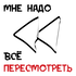 Мне надо всё пересмотреть