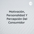 Motivación, Personalidad Y Percepción Del Consumidor