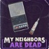 My Neighbors Are Dead