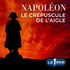 Napoléon, le Crépuscule de l’Aigle