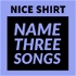 Nice Shirt, Name Three Songs