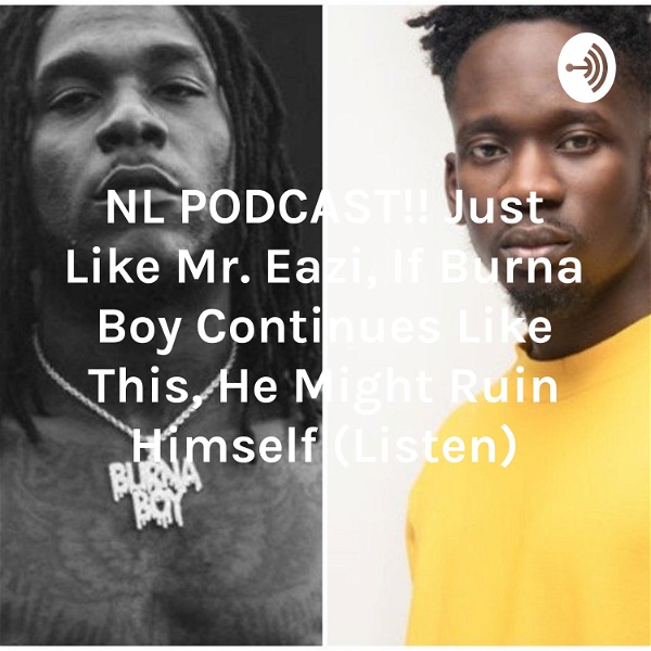 Artwork for NL PODCAST!! Just Like Mr. Eazi, If Burna Boy Continues Like This, He Might Ruin Himself
