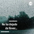 No Ha Dejado De Llover