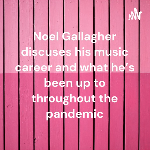 Artwork for Noel Gallagher discuses his music career and what he's been up to throughout the pandemic