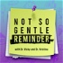 Not So Gentle Reminder