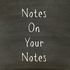 Notes on Your Notes