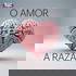 O Amor é a Razão