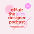 Off Air: The Juicy Designer Podcast