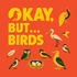 Okay, But... Birds