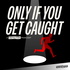 Only If You Get Caught