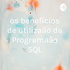 os benefícios de utilização da Programação SQL