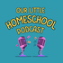 Our Little Homeschool Podcast