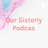 Our Sisterly Podcas