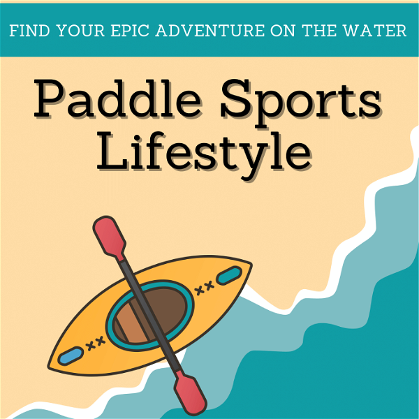 Artwork for Paddle Sports Lifestyle: Finding Your Epic Adventure Through Kayaking and Paddling