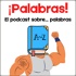 ¡PALABRAS! El podcast sobre... palabras