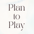 Plan to Play