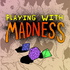 Playing with Madness