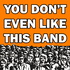 You Don't Even Like This Band